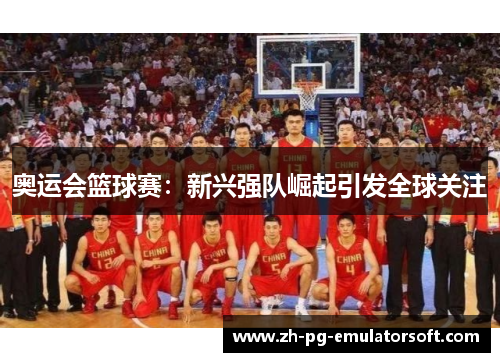 奥运会篮球赛：新兴强队崛起引发全球关注