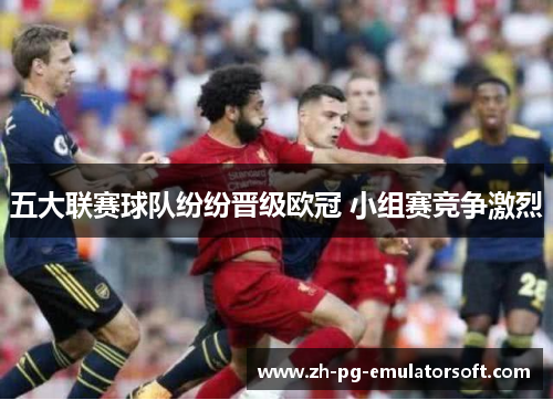 五大联赛球队纷纷晋级欧冠 小组赛竞争激烈