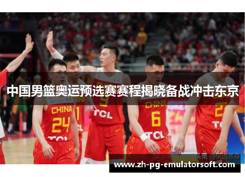 中国男篮奥运预选赛赛程揭晓备战冲击东京