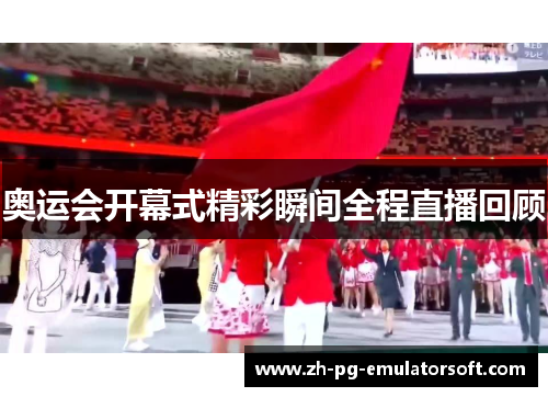 奥运会开幕式精彩瞬间全程直播回顾
