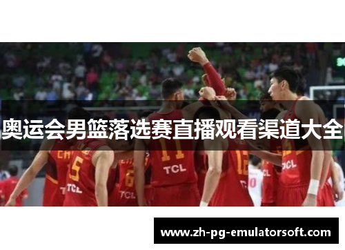 奥运会男篮落选赛直播观看渠道大全 奥运会男篮落选赛直播观看渠道大全