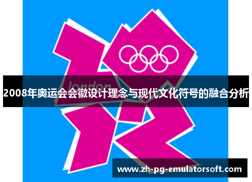 2008年奥运会会徽设计理念与现代文化符号的融合分析 2008年奥运会会徽设计理念与现代文化符号的融合分析