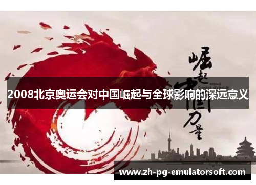 2008北京奥运会对中国崛起与全球影响的深远意义